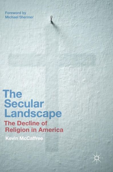 Cover for Kevin McCaffree · The Secular Landscape: The Decline of Religion in America (Hardcover Book) [1st ed. 2017 edition] (2017)