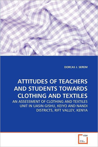 Cover for Dorcas J. Serem · Attitudes of Teachers and Students Towards Clothing and Textiles: an Assessment of Clothing and Textiles Unit in Uasin Gishu, Keiyo and Nandi Districts, Rift Valley, Kenya (Taschenbuch) (2011)