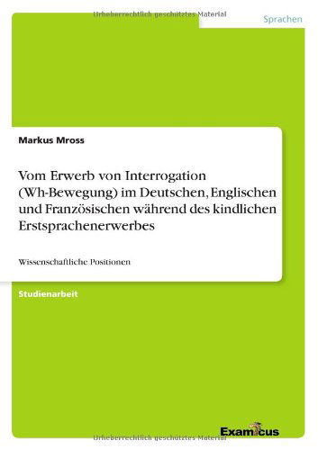 Vom Erwerb Von Interrogation (Wh-bewegung) Im Deutschen, Englischen Und Franzosischen Wahrend Des Kindlichen Erstsprachenerwerbes - Markus Mross - Books - GRIN Verlag - 9783656991618 - March 7, 2012