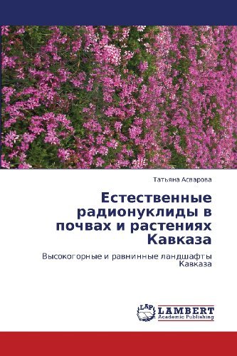 Cover for Tat'yana Asvarova · Estestvennye Radionuklidy V Pochvakh I Rasteniyakh Kavkaza: Vysokogornye I Ravninnye Landshafty Kavkaza (Paperback Bog) [Russian edition] (2012)