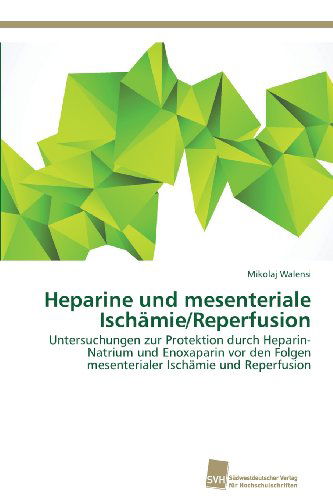 Cover for Mikolaj Walensi · Heparine Und Mesenteriale Ischämie / Reperfusion: Untersuchungen Zur Protektion Durch Heparin-natrium Und Enoxaparin Vor den Folgen Mesenterialer Ischämie Und Reperfusion (Paperback Book) [German edition] (2013)
