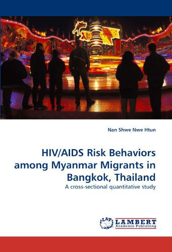 Cover for Nan Shwe Nwe Htun · Hiv / Aids Risk Behaviors Among Myanmar Migrants in Bangkok, Thailand: a Cross-sectional Quantitative Study (Paperback Book) (2010)