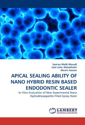 Apical Sealing Ability of Nano Hybrid Resin Based Endodontic Sealer: in Vitro Evaluation of New Experimental Nano Hydrodroxyapatite-filled Epoxy Resin - Akram Hassan - Books - LAP LAMBERT Academic Publishing - 9783838391618 - August 12, 2010