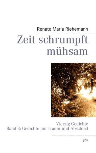 Cover for Renate Maria Riehemann · Zeit schrumpft muhsam: Vierzig Gedichte Band 3: Gedichte um Trauer und Abschied (Paperback Book) [German edition] (2013)