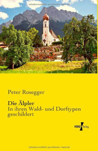 Cover for Peter Rosegger · Die AElpler: In ihren Wald- und Dorftypen geschildert (Paperback Book) [German edition] (2019)