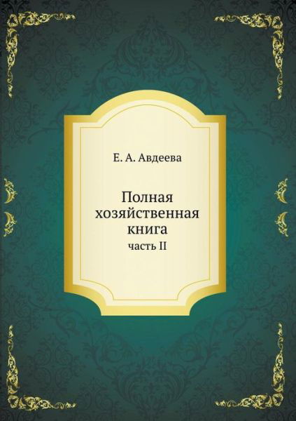 Polnaya Hozyajstvennaya Kniga Chast' II - E A Avdeeva - Books - Book on Demand Ltd. - 9785458072618 - May 12, 2019