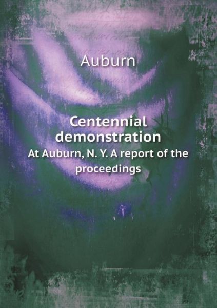 Cover for Auburn · Centennial Demonstration at Auburn, N. Y. a Report of the Proceedings (Paperback Bog) (2015)