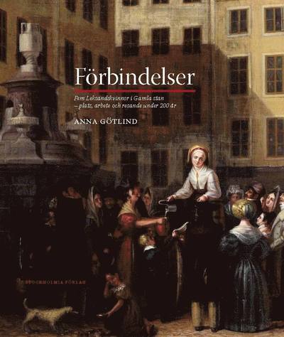 Förbindelser : fem Leksandskvinnor i Gamla stan - plats, arbete och resande under 200 år - Anna Götlind - Książki - Stockholmia förlag - 9789170312618 - 29 kwietnia 2013