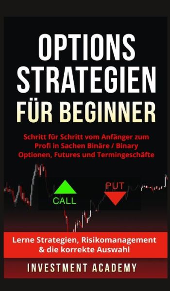 Cover for Investment Academy · Optionsstrategien fur Beginner: Optionsstrategien fur Beginner - Schritt fur Schritt vom Anfanger zum Profi in Sachen Binare Optionen / Binary Options, Futures und Termingeschafte - lerne Strategien, Risikomanagement &amp; die korrekte Auswahl (Hardcover Book) (2021)