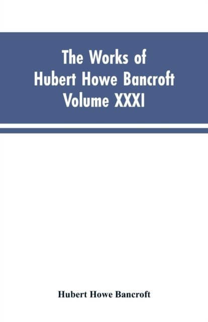 Cover for Hubert Howe Bancroft · The Works of Hubert Howe Bancroft, Vol. XXXI (Paperback Book) (2019)