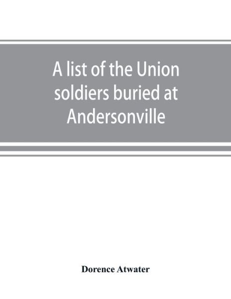 Cover for Dorence Atwater · A list of the Union soldiers buried at Andersonville (Paperback Book) (2019)