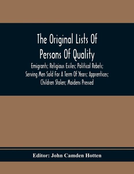 Cover for John Camden Hotten · The Original Lists Of Persons Of Quality; Emigrants; Religious Exiles; Political Rebels; Serving Men Sold For A Term Of Years; Apprentices; Children Stolen; Maidens Pressed; And Others Who Went From Great Britain To The American Plantations, 1600-1700 (Pocketbok) (2021)