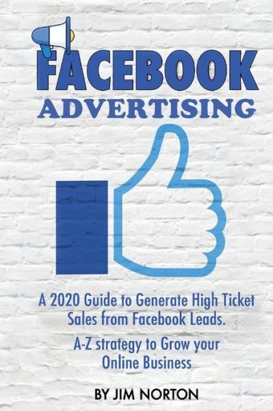 Cover for Jim Norton · Facebook Advertising: A 2020 Guide to Generate High Ticket Sales from Facebook Leads. A-Z strategy to Grow your Online Business - Passive Income (Taschenbuch) (2020)