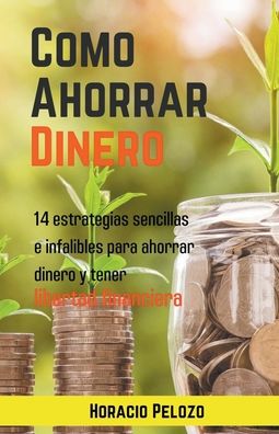 Cover for Horacio Pelozo · Como Ahorrar Dinero: 14 Estrategias Sencillas E Infalibles Para Ahorrar Dinero Y Tener Libertad Financiera (Paperback Book) (2022)