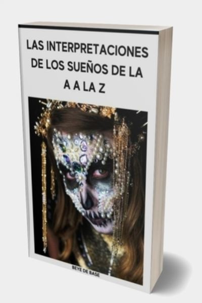 Cover for Beye de Base · Interpretaciones de los suenos de la A a la Z: Defina sus deseos ocultos e interprete sus imaginaciones, Diccionario de suenos traducidos, Enciclopedia de los suenos, significado del sueno (Paperback Book) (2022)