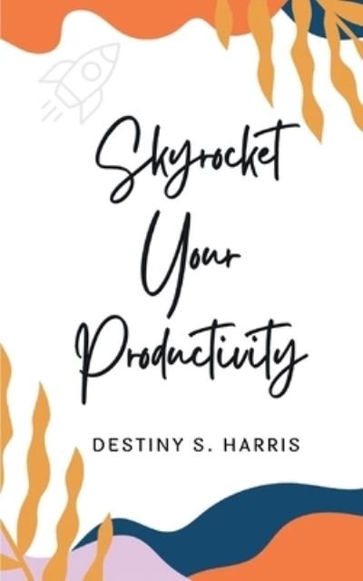 Cover for Destiny S Harris · Skyrocket Your Productivity: Articles (Paperback Book) (2021)