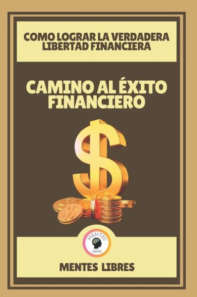 Cover for Mentes Libres · Camino Al Exito Financiero-Como Lograr La Verdadera Libertad Financiera (Taschenbuch) (2021)