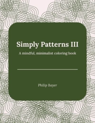 Cover for Bayer Philip Bayer · Simply Patterns III: A mindful, minimalist coloring book (Paperback Bog) (2021)