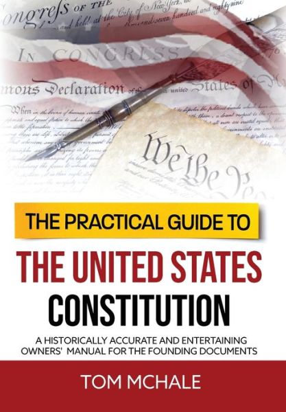 Cover for Tom McHale · The Practical Guide to the United States Constitution: A Historically Accurate and Entertaining Owners' Manual For the Founding Documents (Hardcover Book) (2021)