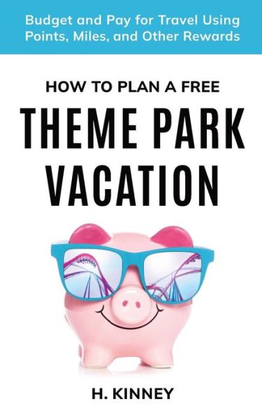 Cover for H Kinney · How to Plan a Free Theme Park Vacation: Budget and Pay for Travel Using Points, Miles, and Other Rewards (Paperback Book) (2022)