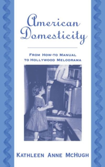 Cover for McHugh, Kathleen Anne (Assistant Professor of Comparative Literature, Assistant Professor of Comparative Literature, University of California at Riverside) · American Domesticity: From How-to Manual to Hollywood Melodrama (Hardcover bog) (1999)