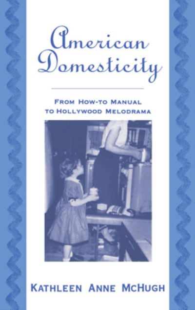 Cover for McHugh, Kathleen Anne (Assistant Professor of Comparative Literature, Assistant Professor of Comparative Literature, University of California at Riverside) · American Domesticity: From How-to Manual to Hollywood Melodrama (Hardcover bog) (1999)