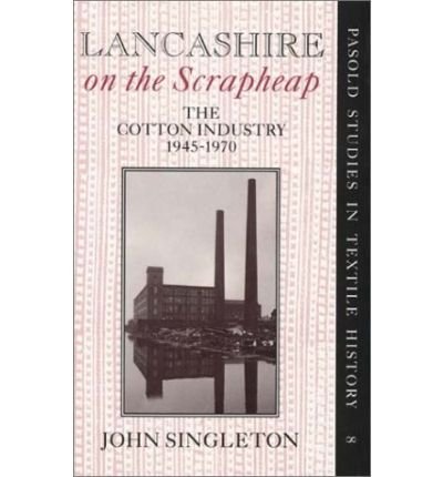 Cover for John Singleton · Lancashire on the Scrapheap: Cotton Industry, 1945-70 - Pasold Studies in Textile History (Hardcover bog) (1945)