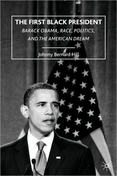 Cover for J. Hill · The First Black President: Barack Obama, Race, Politics, and the American Dream (Hardcover Book) (2009)