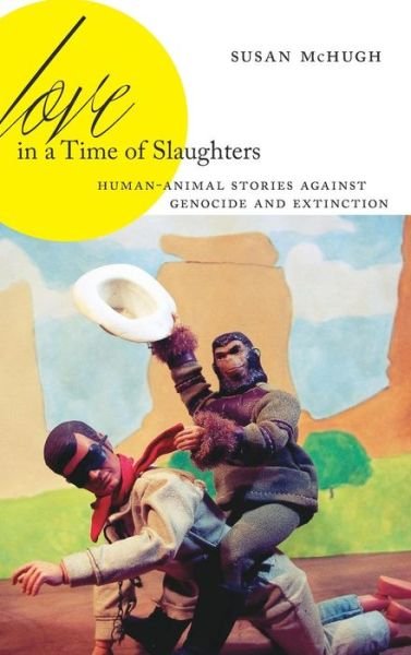 Cover for McHugh, Susan (Professor of English, University of New England) · Love in a Time of Slaughters: Human-Animal Stories Against Genocide and Extinction - AnthropoScene (Hardcover Book) (2019)