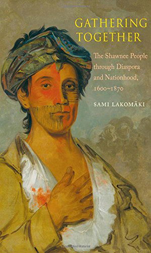 Cover for Sami Lakomaki · Gathering Together: The Shawnee People through Diaspora and Nationhood, 1600-1870 - The Lamar Series in Western History (Hardcover Book) (2014)