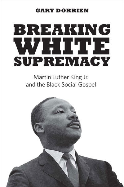 Cover for Gary Dorrien · Breaking White Supremacy - Martin Luther King Jr. and the Black Social Gospel (Hardcover Book) (2018)