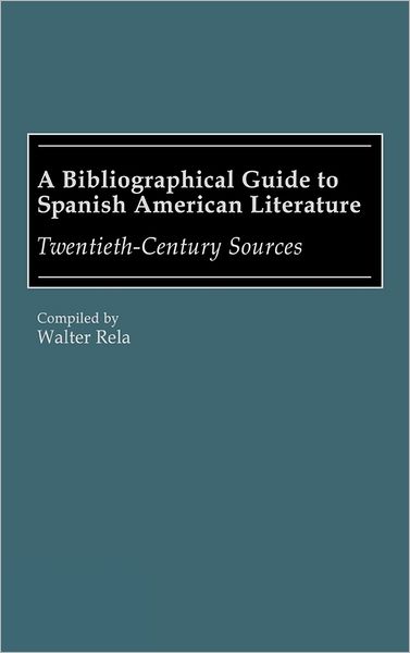 Cover for Walter Rela · A Bibliographical Guide to Spanish American Literature: Twentieth-Century Sources - Bibliographies and Indexes in World Literature (Hardcover Book) (1988)