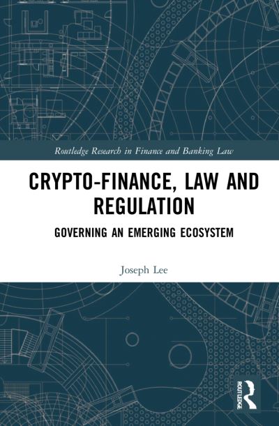 Cover for Joseph Lee · Crypto-Finance, Law and Regulation: Governing an Emerging Ecosystem - Routledge Research in Finance and Banking Law (Hardcover Book) (2022)