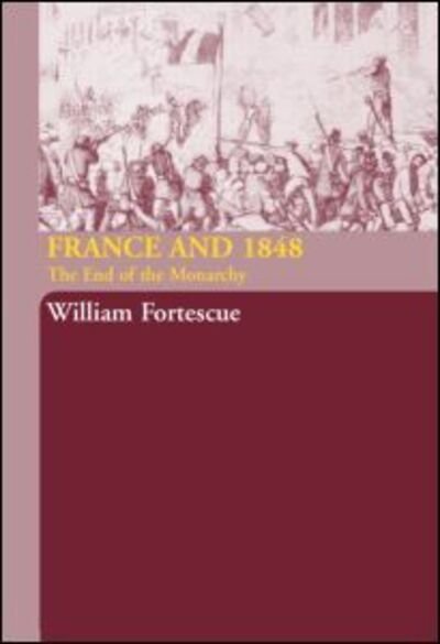Cover for Fortescue, William (University of Kent at Canterbury, UK) · France and 1848: The End of Monarchy (Hardcover Book) (2005)