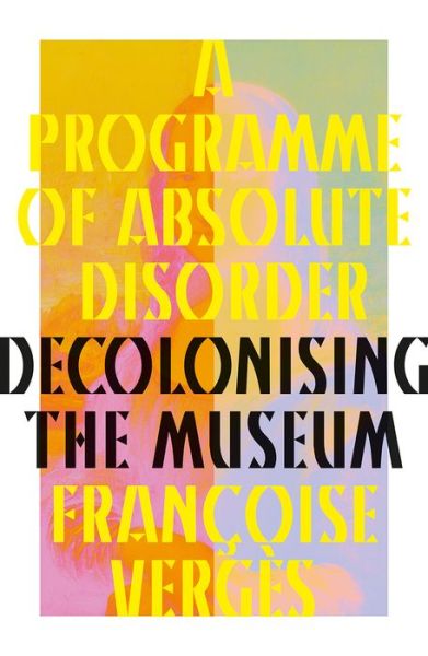 Cover for Francoise Verges · A Programme of Absolute Disorder: Decolonizing the Museum (Gebundenes Buch) (2024)