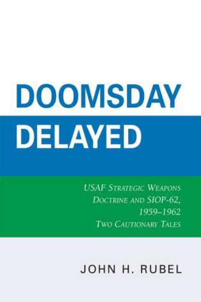 Cover for John H. Rubel · Doomsday Delayed: USAF Strategic Weapons Doctrine and SIOP-62, 1959-1962 (Paperback Book) (2008)