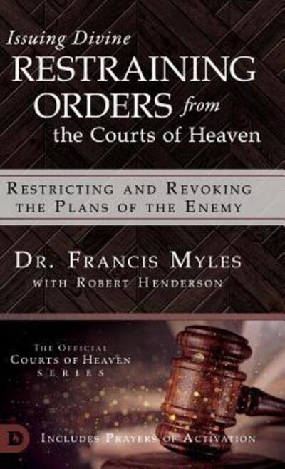 Cover for Dr Francis Myles · Issuing Divine Restraining Orders From the Courts of Heaven: Restricting and Revoking the Plans of the Enemy (Hardcover Book) (2019)