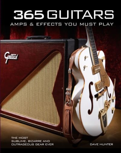 Cover for Dave Hunter · 365 Guitars, Amps &amp; Effects You Must Play: The Most Sublime, Bizarre and Outrageous Gear Ever (Gebundenes Buch) (2021)