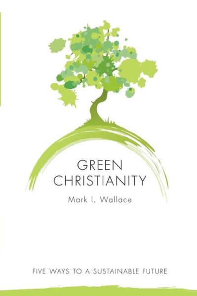 Cover for Mark I. Wallace · Green Christianity: Five Ways to a Sustainable Future (Paperback Book) (2010)