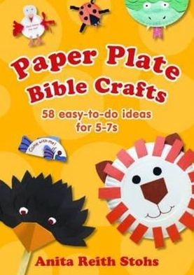 Paper Plate Bible Crafts: 58 easy-to-do ideas for 5-7s - Anita Reith Stohs - Books - BRF (The Bible Reading Fellowship) - 9780857462619 - May 18, 2018