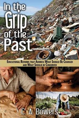 Cover for C. A. Bowers · In the Grip of the Past: Educational Reforms That Address What Should Be Changed and What Should Be Conserved (Paperback Book) (2013)