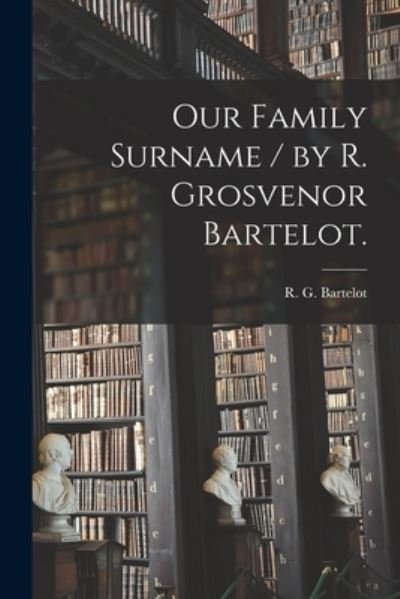 Cover for R G (Richard Grosvenor) B Bartelot · Our Family Surname / by R. Grosvenor Bartelot. (Pocketbok) (2021)