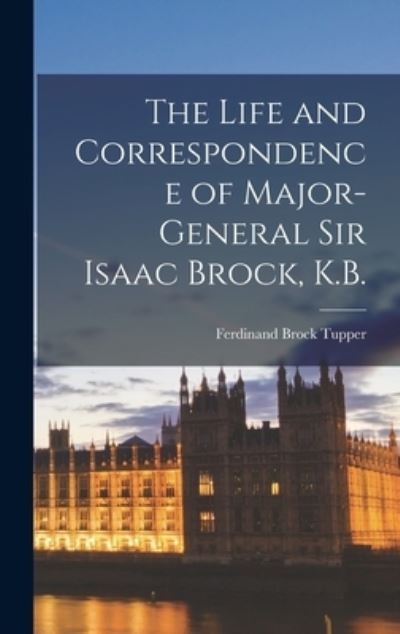 Cover for Ferdinand Brock B 1795 Tupper · The Life and Correspondence of Major-General Sir Isaac Brock, K.B. [microform] (Hardcover Book) (2021)