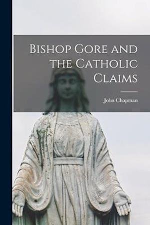 Cover for John Chapman · Bishop Gore and the Catholic Claims (Bog) (2022)