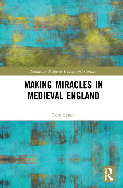 Cover for Tom Lynch · Making Miracles in Medieval England - Studies in Medieval History and Culture (Gebundenes Buch) (2022)