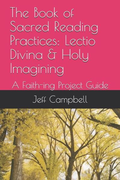 The Book of Sacred Reading Practices : Lectio Divina & Holy Imagining : A Faith-ing Project Guide - Jeff Campbell - Książki - Independently published - 9781089332619 - 9 sierpnia 2019