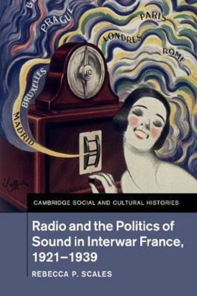 Cover for Scales, Rebecca P. (Rochester Institute of Technology, New York) · Radio and the Politics of Sound in Interwar France, 1921–1939 - Cambridge Social and Cultural Histories (Taschenbuch) (2018)