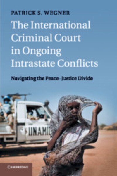 Cover for Wegner, Patrick S. (Eberhard-Karls-Universitat Tubingen, Germany) · The International Criminal Court in Ongoing Intrastate Conflicts: Navigating the Peace–Justice Divide (Pocketbok) (2018)