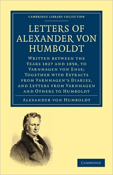 Cover for Alexander Von Humboldt · Letters of Alexander von Humboldt: Written between the Years 1827 and 1858, to Varnhagen von Ense; Together with Extracts from Varnhagen's Diaries, and Letters from Varnhagen and Others to Humboldt - Cambridge Library Collection - Earth Science (Paperback Book) (2009)