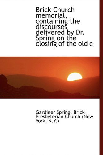 Brick Church Memorial, Containing the Discourses Delivered by Dr. Spring on the Closing of the Old C - Gardiner Spring - Libros - BiblioLife - 9781116982619 - 13 de noviembre de 2009